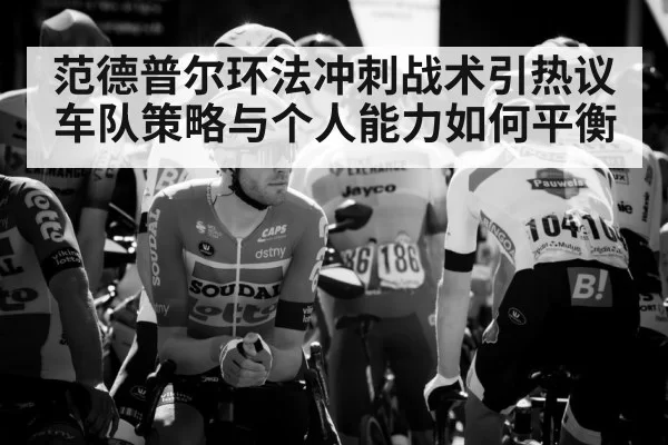 范德普尔环法冲刺战术引热议 车队策略与个人能力如何平衡