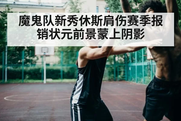 魔鬼队新秀休斯肩伤赛季报销状元前景蒙上阴影