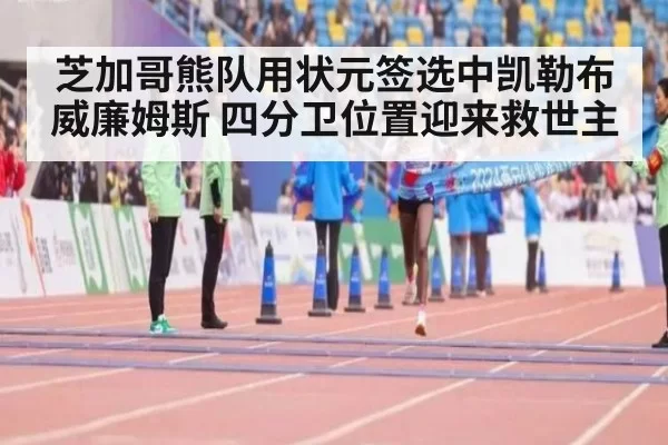 芝加哥熊队用状元签选中凯勒布威廉姆斯 四分卫位置迎来救世主